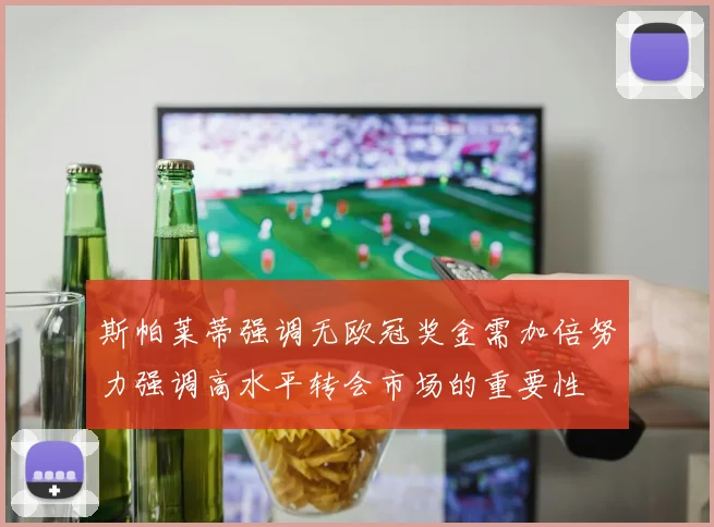 斯帕莱蒂强调无欧冠奖金需加倍努力强调高水平转会市场的重要性