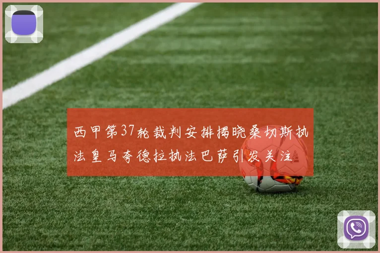 西甲第37轮裁判安排揭晓桑切斯执法皇马夸德拉执法巴萨引发关注