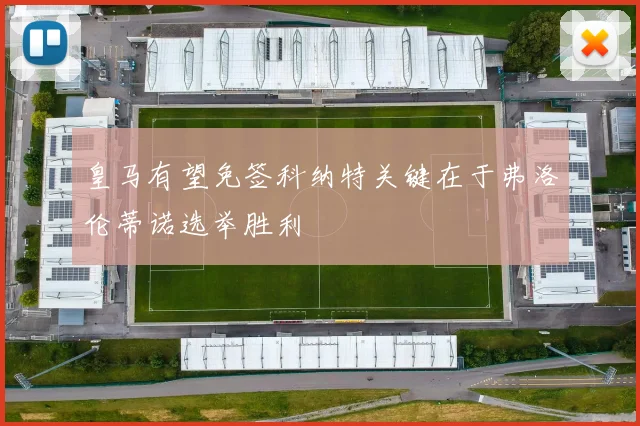 皇马有望免签科纳特关键在于弗洛伦蒂诺选举胜利