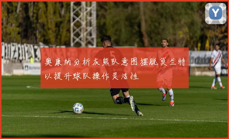 奥康纳分析灰熊队意图摆脱莫兰特以提升球队操作灵活性