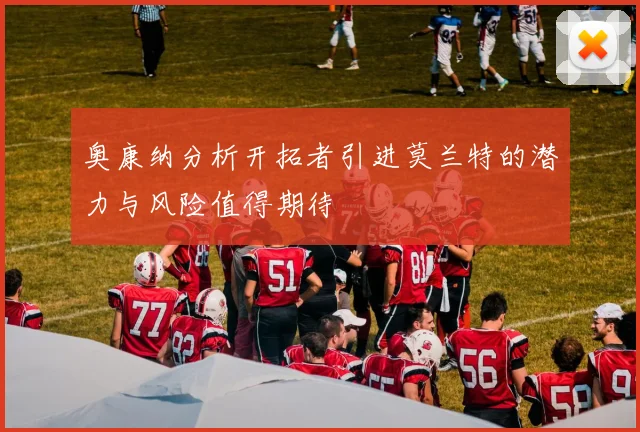 奥康纳分析开拓者引进莫兰特的潜力与风险值得期待