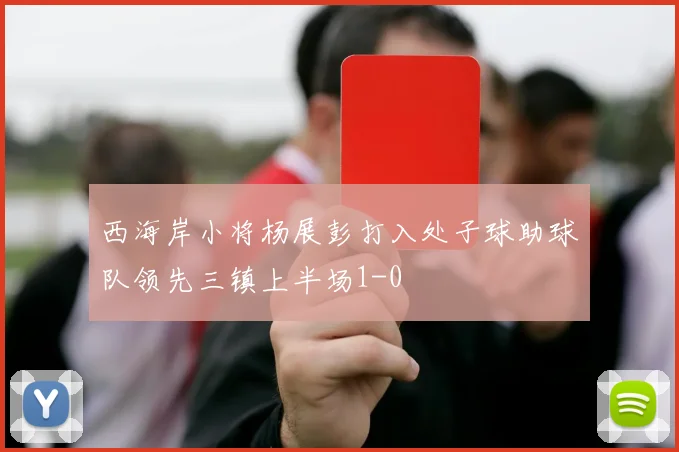 西海岸小将杨展彭打入处子球助球队领先三镇上半场1-0